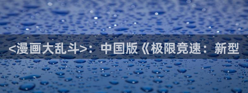 在线漫画新新漫画：<漫画大乱斗>：中国版《极限竞速：新型