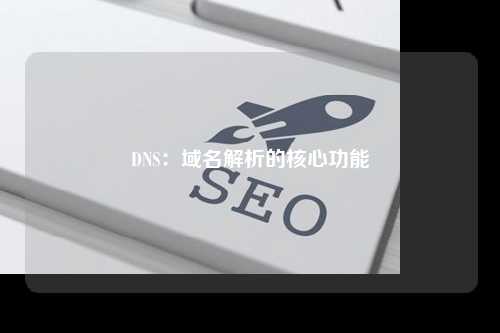 DNS：域名解析的核心功能