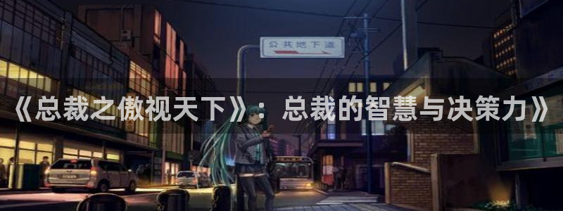 新新漫画首页在线阅读：《总裁之傲视天下》：总裁的智慧与决策力》