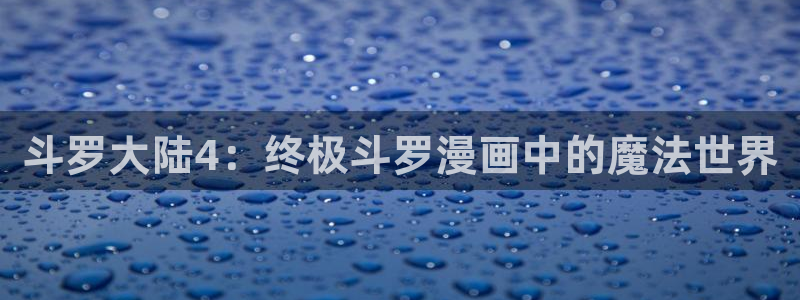 新新漫画苹果：斗罗大陆4：终极斗罗漫画中的魔法世界