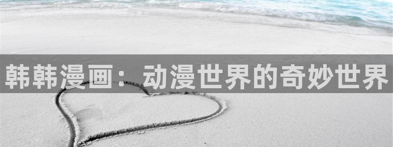新新漫画app怎么下载：韩韩漫画：动漫世界的奇妙世界