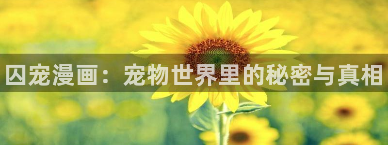 新新漫画怎么下载：囚宠漫画：宠物世界里的秘密与真相