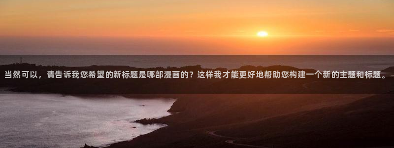 新新漫画无删减：当然可以，请告诉我您希望的新标题是哪部漫画的？这样我才能更好地帮助您构建一个新的主题和标题。