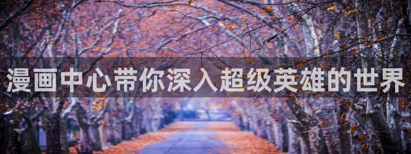 新新漫画官网下载：漫画中心带你深入超级英雄的世界