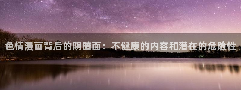 在线漫画新新：色情漫画背后的阴暗面：不健康的内容和潜在的危险性