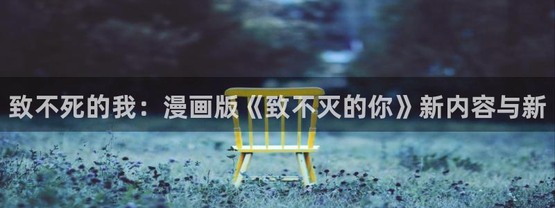下载新新漫画：致不死的我：漫画版《致不灭的你》新内容与新