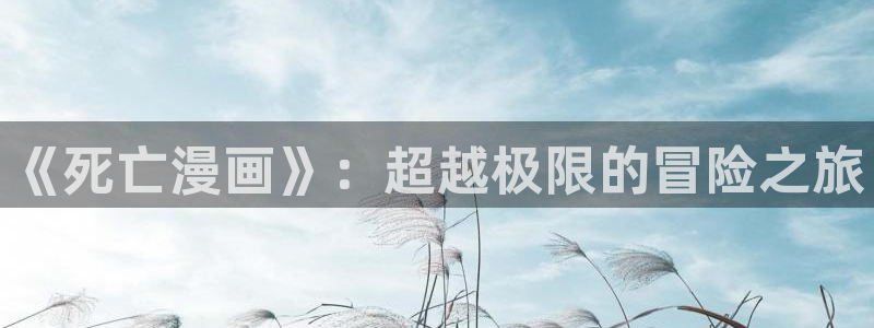 新新漫画apk：《死亡漫画》：超越极限的冒险之旅
