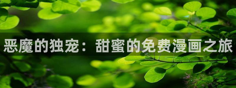 新新漫画手：恶魔的独宠：甜蜜的免费漫画之旅