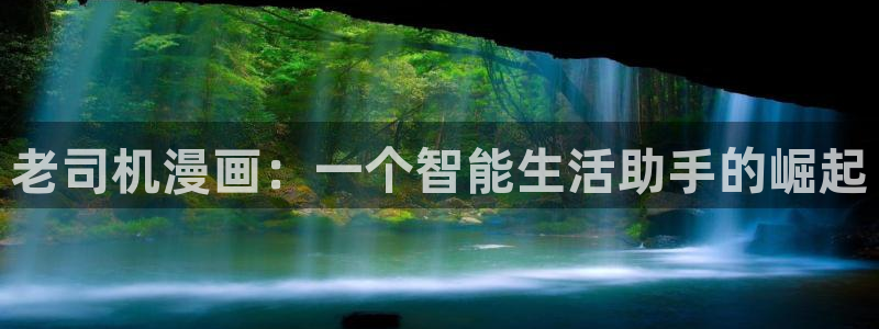 新新漫画app免费下载：老司机漫画：一个智能生活助手的崛起
