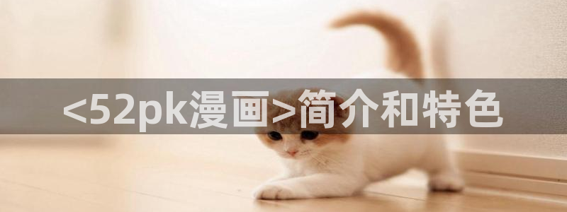 新新漫画下载：<52pk漫画>简介和特色