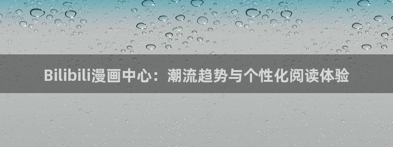新新漫画安卓版下载：Bilibili漫画中心：潮流趋势与个性化阅读体验