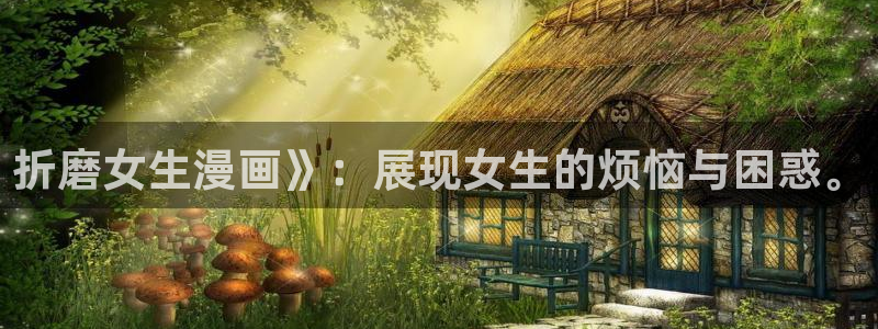 新新漫画网站入口：折磨女生漫画》：展现女生的烦恼与困惑。