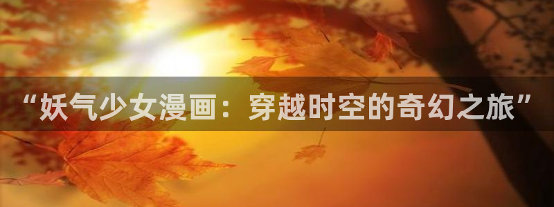 新新漫：“妖气少女漫画：穿越时空的奇幻之旅”