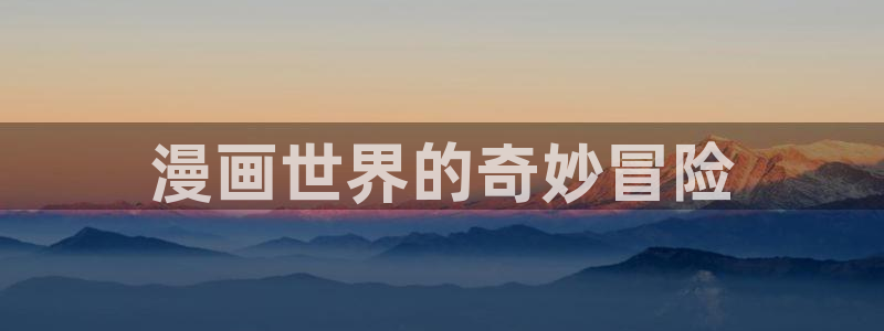 新新漫画免费看：漫画世界的奇妙冒险