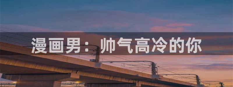 新新漫画在哪下载：漫画男：帅气高冷的你