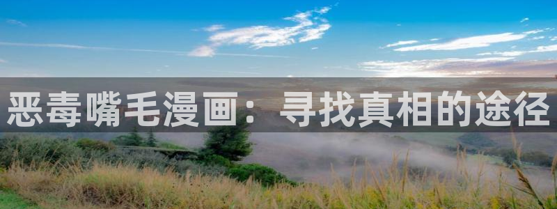 新新漫画移动手机版：恶毒嘴毛漫画：寻找真相的途径