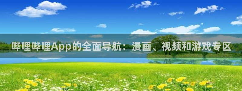 新新漫画手：哔哩哔哩App的全面导航：漫画、视频和游戏专区