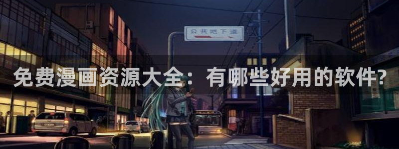 新新漫画官方正版入口：免费漫画资源大全：有哪些好用的软件?