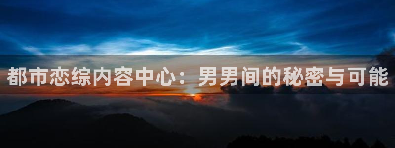鸣鸟不飞59新新漫画：都市恋综内容中心：男男间的秘密与可能