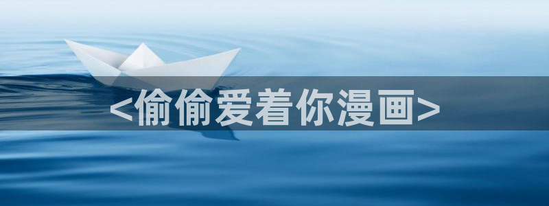 新新漫画免费漫画：<偷偷爱着你漫画>