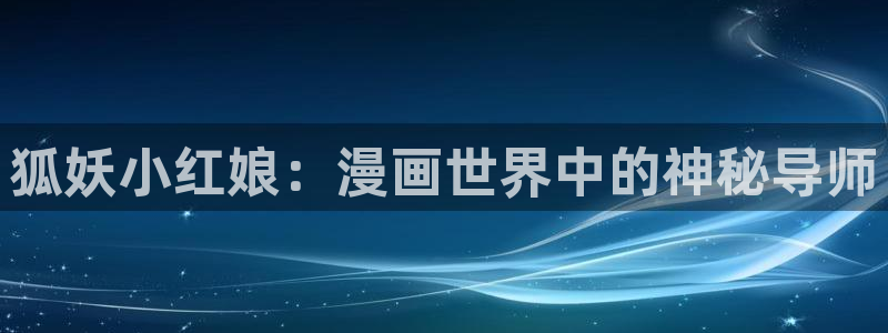 左京亚也漫画新新漫画：狐妖小红娘：漫画世界中的神秘导师