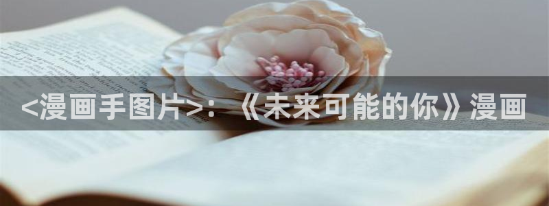 新新漫画入口www：<漫画手图片>：《未来可能的你》漫画